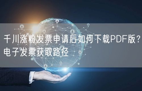 千川涨粉发票申请后如何下载PDF版?电子发票获取路径