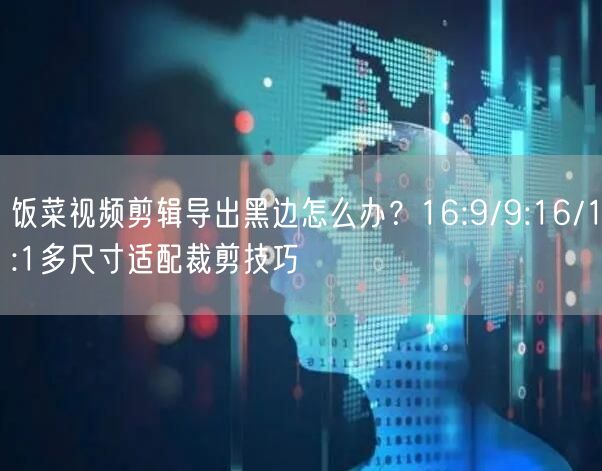 饭菜视频剪辑导出黑边怎么办？16:9/9:16/1:1多尺寸适配裁剪技巧