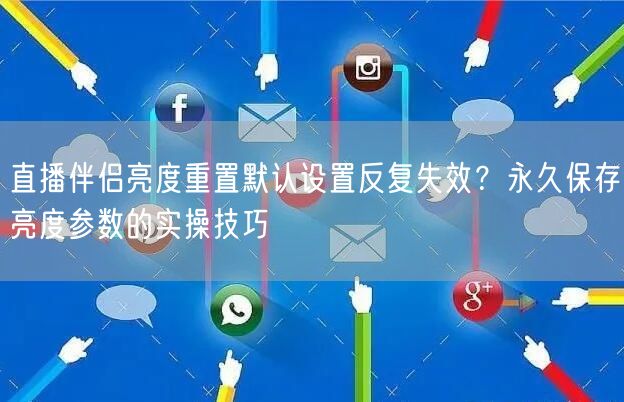直播伴侣亮度重置默认设置反复失效?永久保存亮度参数的实操技巧
