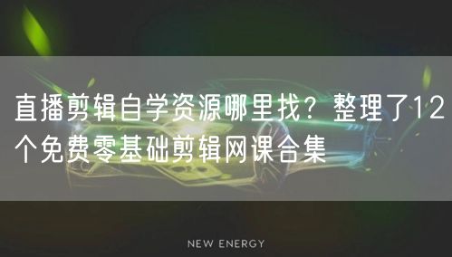 直播剪辑自学资源哪里找?整理了12个免费零基础剪辑网课合集