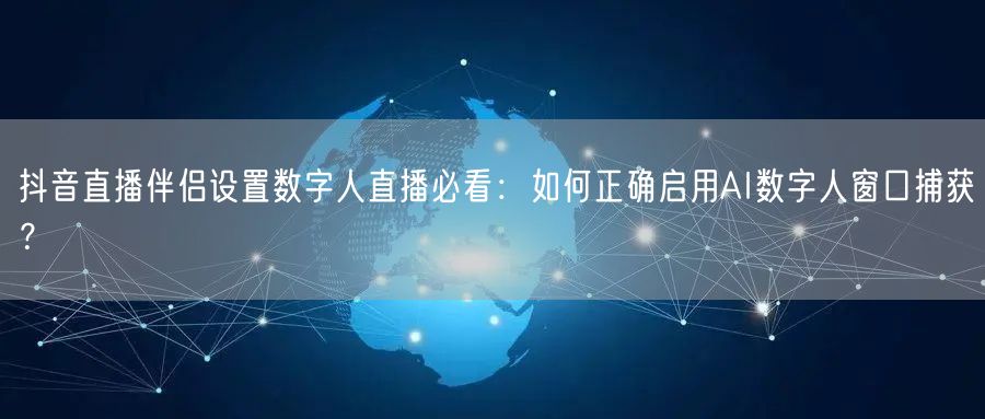 抖音直播伴侣设置数字人直播必看:如何正确启用AI数字人窗口捕获?