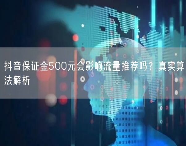 抖音保证金500元会影响流量推荐吗?真实算法解析