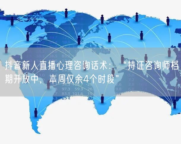 抖音新人直播心理咨询话术:“持证咨询师档期开放中,本周仅余4个时段”