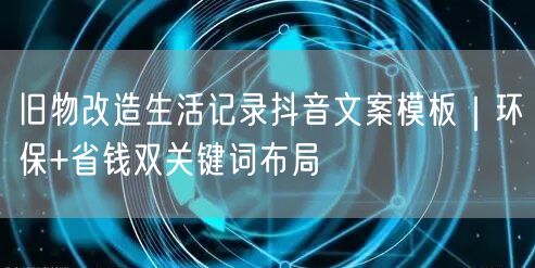旧物改造生活记录抖音文案模板|环保+省钱双关键词布局
