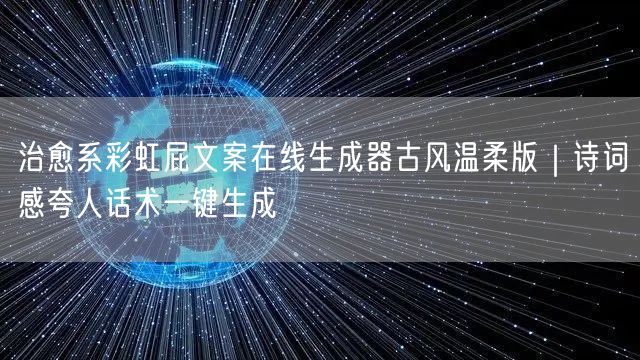 治愈系彩虹屁文案在线生成器古风温柔版|诗词感夸人话术一键生成