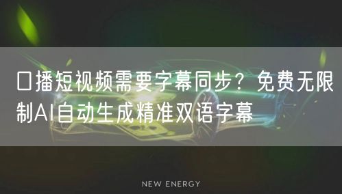 口播短视频需要字幕同步?免费无限制AI自动生成精准双语字幕