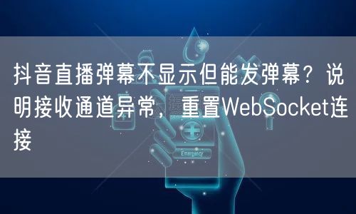 抖音直播弹幕不显示但能发弹幕？说明接收通道异常，重置WebSocket连接