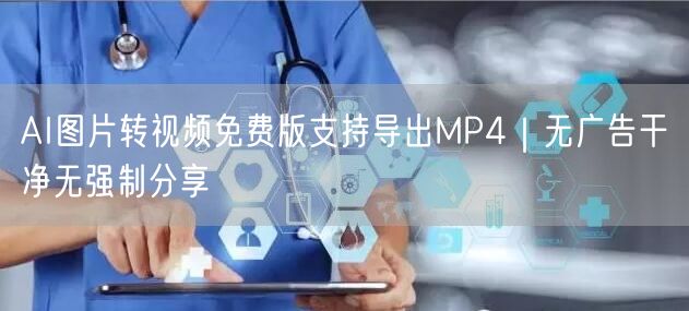 AI图片转视频免费版支持导出MP4|无广告干净无强制分享