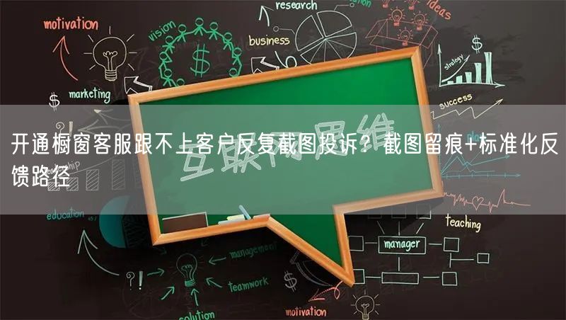 开通橱窗客服跟不上客户反复截图投诉?截图留痕+标准化反馈路径