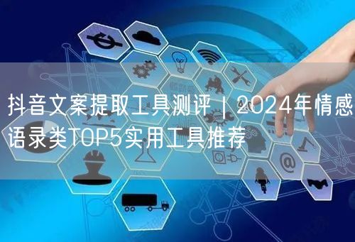 抖音文案提取工具测评｜2024年情感语录类TOP5实用工具推荐