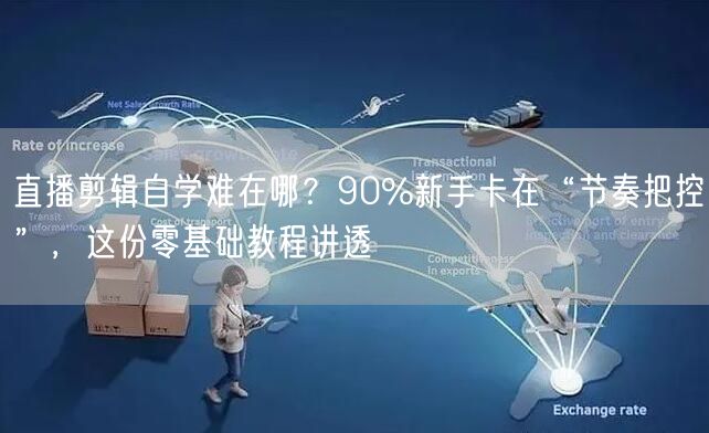 直播剪辑自学难在哪?90%新手卡在“节奏把控”,这份零基础教程讲透