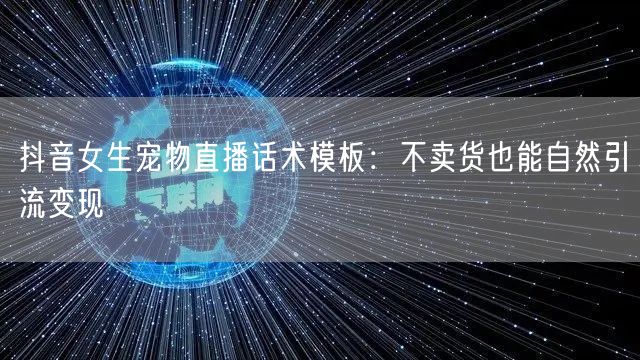 抖音女生宠物直播话术模板:不卖货也能自然引流变现