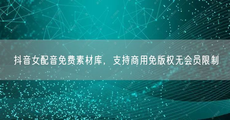 抖音女配音免费素材库,支持商用免版权无会员限制