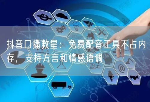 抖音口播救星:免费配音工具不占内存,支持方言和情感语调