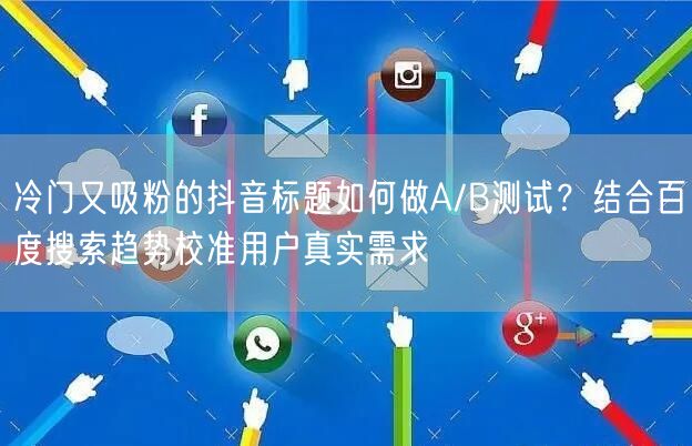 冷门又吸粉的抖音标题如何做A/B测试?结合百度搜索趋势校准用户真实需求