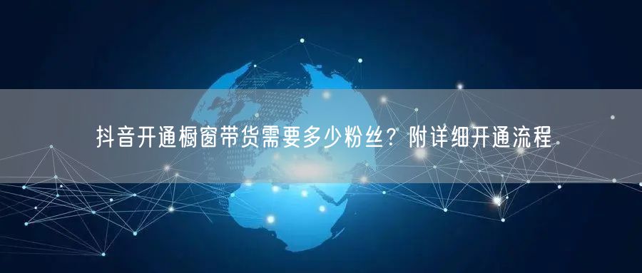 抖音开通橱窗带货需要多少粉丝?附详细开通流程