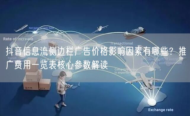 抖音信息流侧边栏广告价格影响因素有哪些?推广费用一览表核心参数解读
