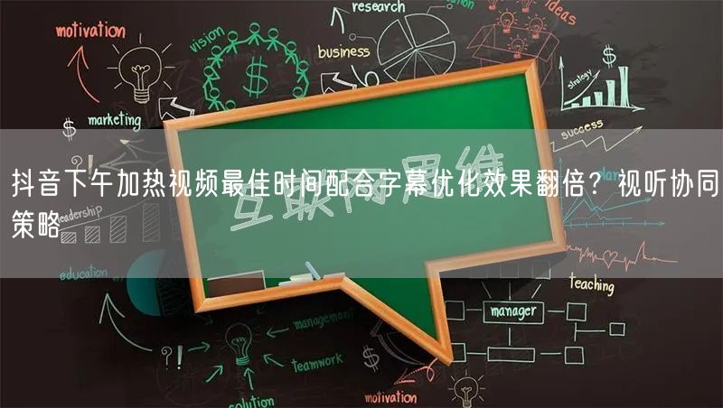 抖音下午加热视频最佳时间配合字幕优化效果翻倍?视听协同策略