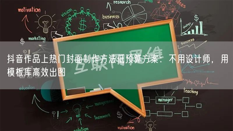 抖音作品上热门封面制作方法低预算方案:不用设计师,用模板库高效出图