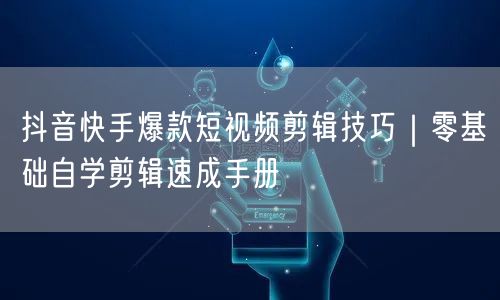 抖音快手爆款短视频剪辑技巧|零基础自学剪辑速成手册