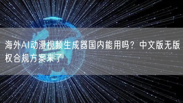 海外AI动漫视频生成器国内能用吗?中文版无版权合规方案来了