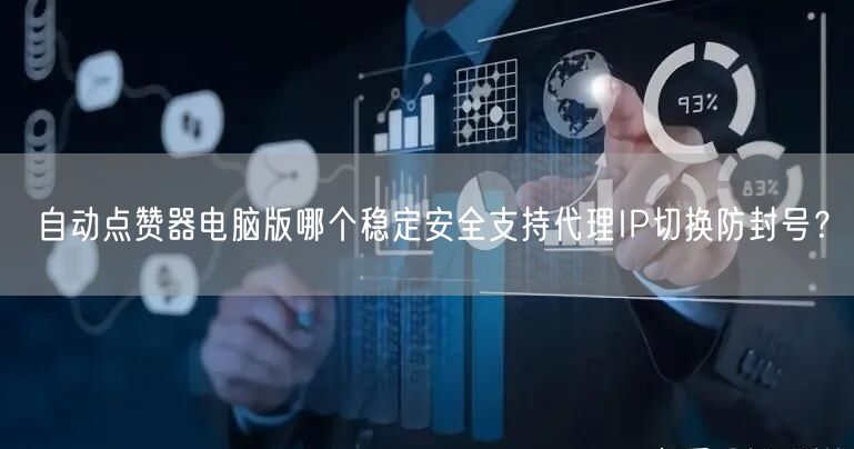 自动点赞器电脑版哪个稳定安全支持代理IP切换防封号?