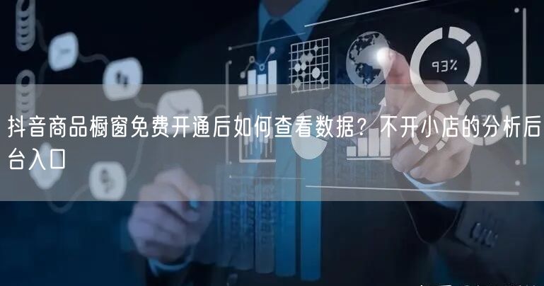 抖音商品橱窗免费开通后如何查看数据?不开小店的分析后台入口