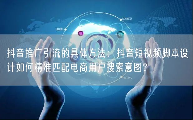 抖音推广引流的具体方法:抖音短视频脚本设计如何精准匹配电商用户搜索意图?