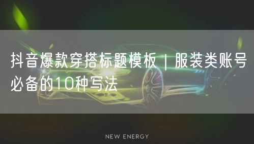 抖音爆款穿搭标题模板|服装类账号必备的10种写法