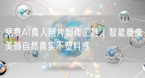 免费AI真人照片制作工具|智能磨皮美颜自然真实不塑料感