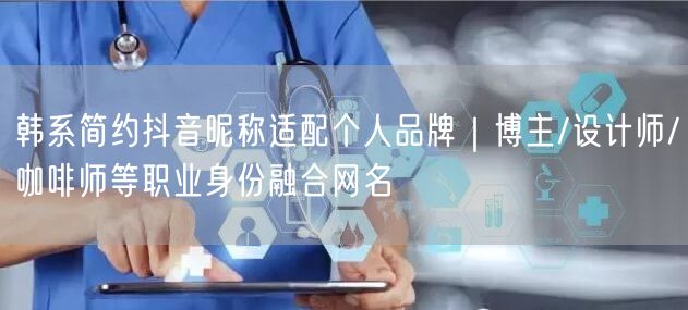 韩系简约抖音昵称适配个人品牌|博主/设计师/咖啡师等职业身份融合网名