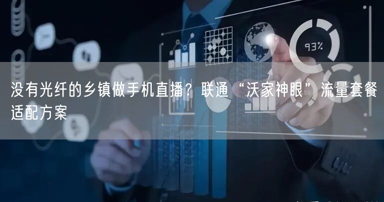 没有光纤的乡镇做手机直播?联通“沃家神眼”流量套餐适配方案