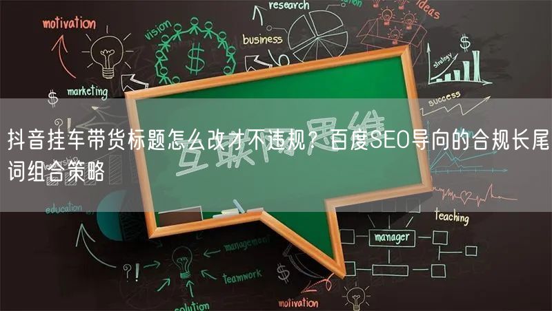抖音挂车带货标题怎么改才不违规?百度SEO导向的合规长尾词组合策略