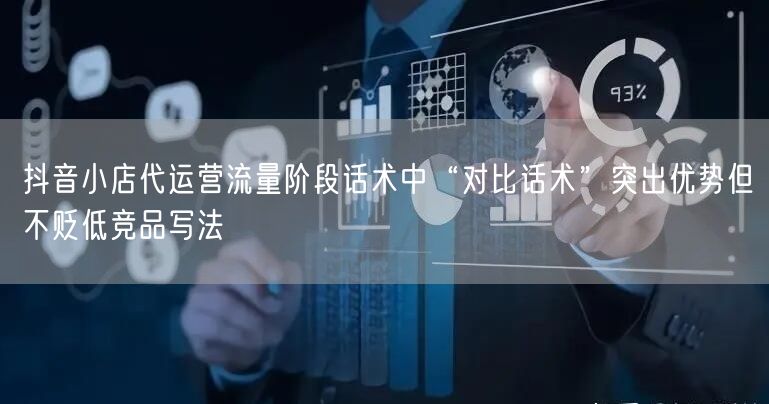 抖音小店代运营流量阶段话术中“对比话术”突出优势但不贬低竞品写法