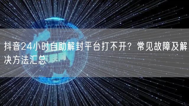 抖音24小时自助解封平台打不开?常见故障及解决方法汇总