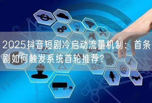 2025抖音短剧冷启动流量机制:首条剧如何触发系统首轮推荐?