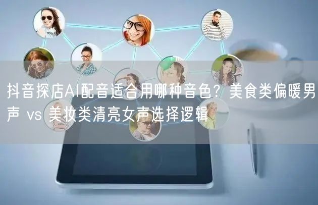抖音探店AI配音适合用哪种音色?美食类偏暖男声 vs 美妆类清亮女声选择逻辑