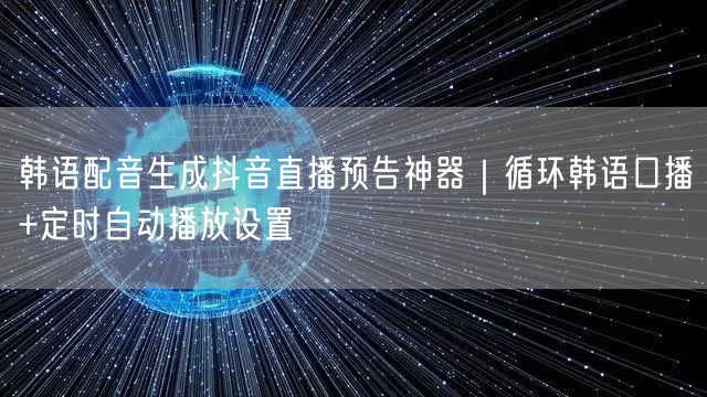 韩语配音生成抖音直播预告神器|循环韩语口播+定时自动播放设置