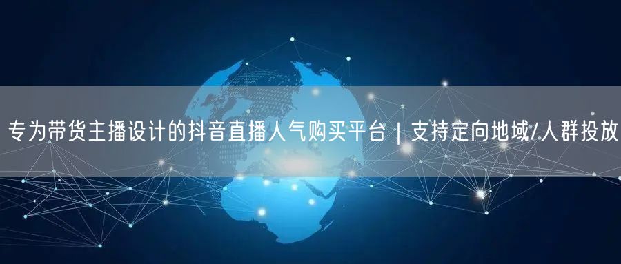 专为带货主播设计的抖音直播人气购买平台|支持定向地域/人群投放