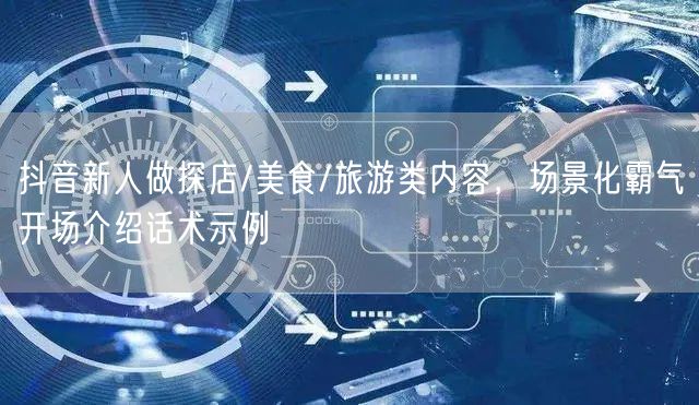 抖音新人做探店/美食/旅游类内容，场景化霸气开场介绍话术示例
