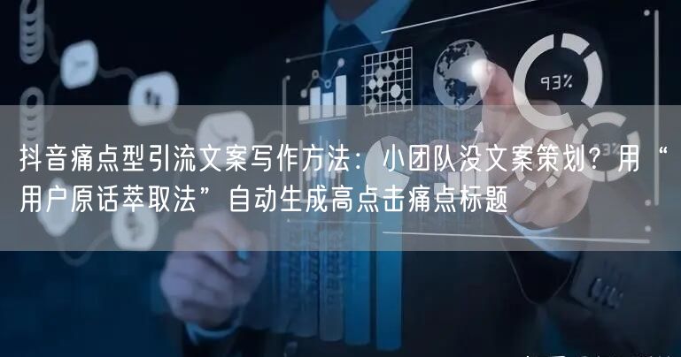 抖音痛点型引流文案写作方法:小团队没文案策划?用“用户原话萃取法”自动生成高点击