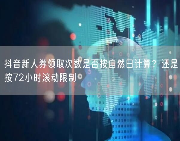 抖音新人券领取次数是否按自然日计算?还是按72小时滚动限制