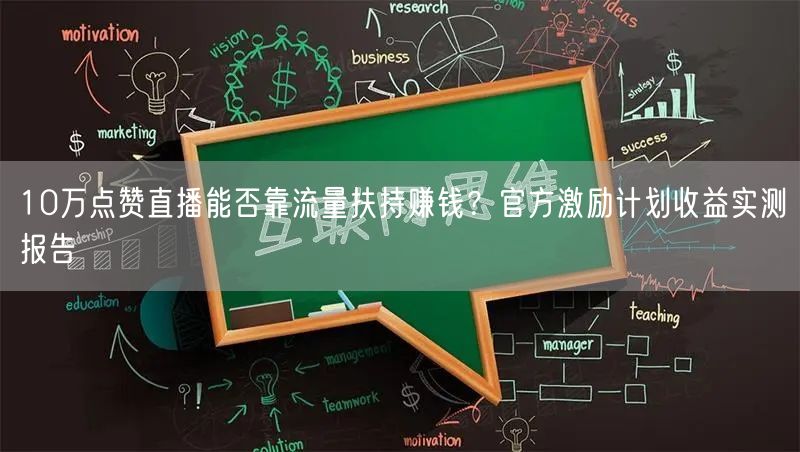 10万点赞直播能否靠流量扶持赚钱?官方激励计划收益实测报告