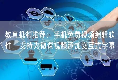 教育机构推荐:手机免费视频编辑软件,支持为微课视频添加交互式字幕
