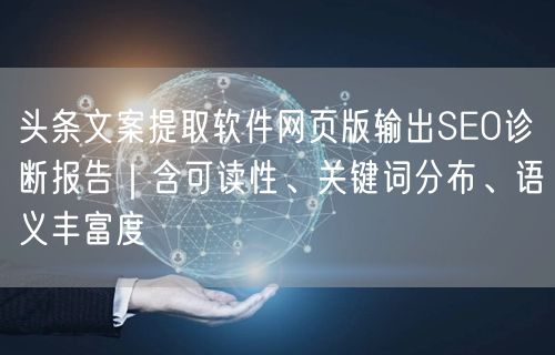 头条文案提取软件网页版输出SEO诊断报告|含可读性、关键词分布、语义丰富度