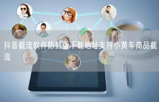 抖音截流软件防封版下载地址支持小黄车商品截流