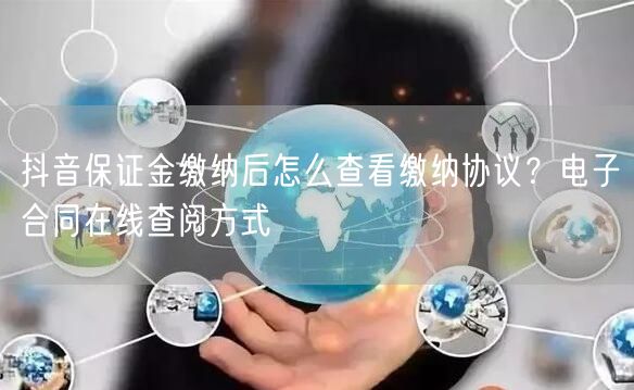 抖音保证金缴纳后怎么查看缴纳协议?电子合同在线查阅方式