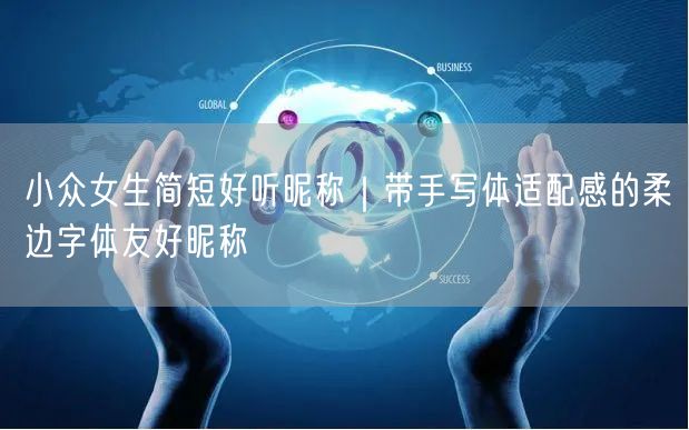 小众女生简短好听昵称|带手写体适配感的柔边字体友好昵称