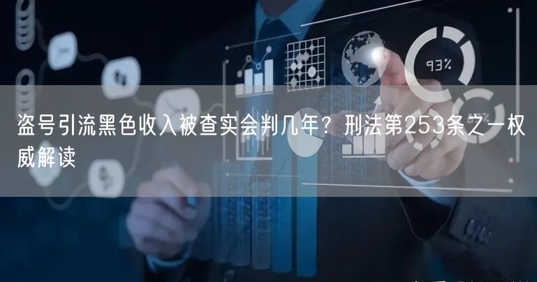 盗号引流黑色收入被查实会判几年?刑法第253条之一权威解读
