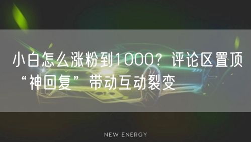 小白怎么涨粉到1000?评论区置顶“神回复”带动互动裂变